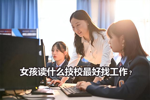 女孩读什么技校最好找工作？